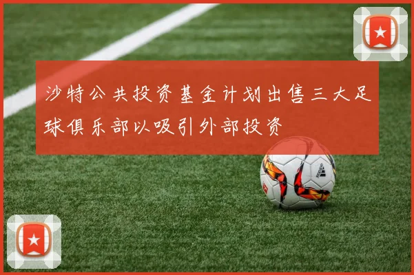 沙特公共投资基金计划出售三大足球俱乐部以吸引外部投资