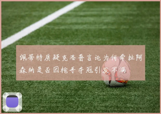 佩蒂特质疑克洛普言论为何牵扯阿森纳是否因枪手夺冠引发不满