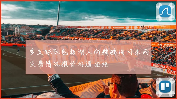 多支球队包括湖人向鹈鹕询问米西交易情况报价均遭拒绝